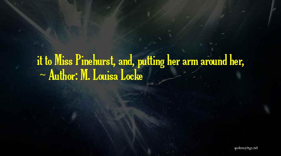 M. Louisa Locke Quotes: It To Miss Pinehurst, And, Putting Her Arm Around Her,