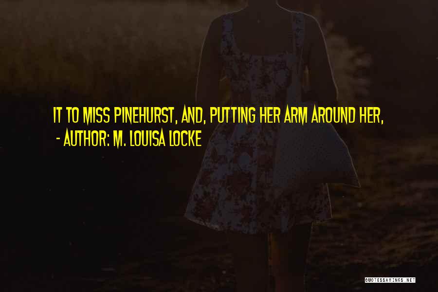 M. Louisa Locke Quotes: It To Miss Pinehurst, And, Putting Her Arm Around Her,