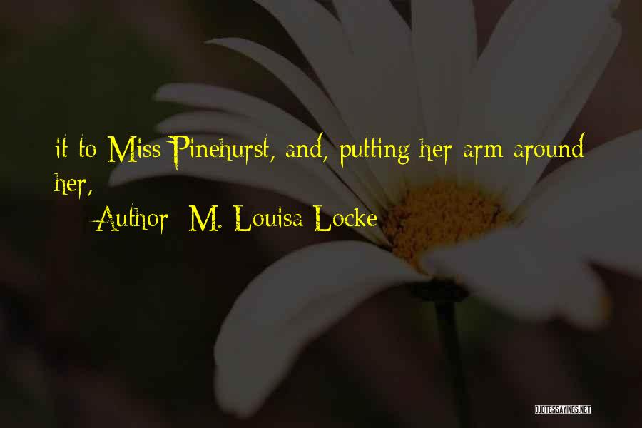 M. Louisa Locke Quotes: It To Miss Pinehurst, And, Putting Her Arm Around Her,