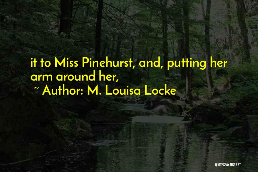 M. Louisa Locke Quotes: It To Miss Pinehurst, And, Putting Her Arm Around Her,