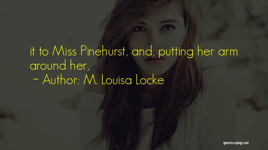 M. Louisa Locke Quotes: It To Miss Pinehurst, And, Putting Her Arm Around Her,