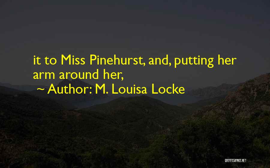 M. Louisa Locke Quotes: It To Miss Pinehurst, And, Putting Her Arm Around Her,