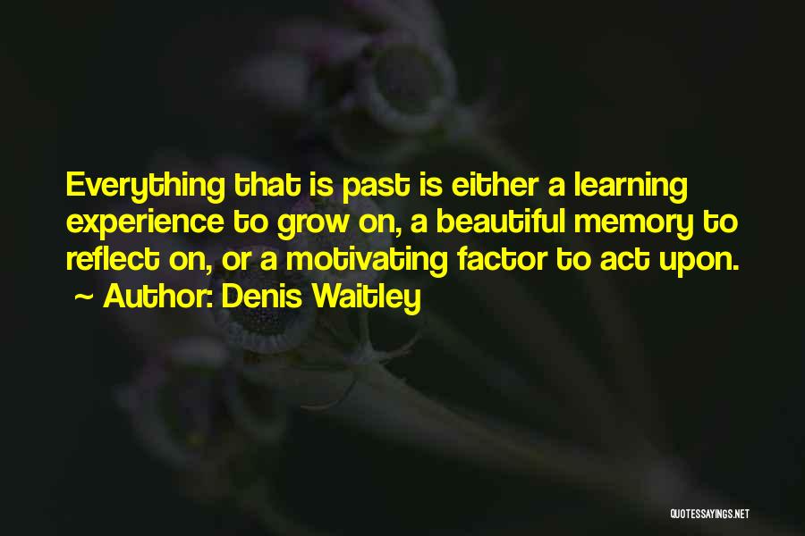 Denis Waitley Quotes: Everything That Is Past Is Either A Learning Experience To Grow On, A Beautiful Memory To Reflect On, Or A