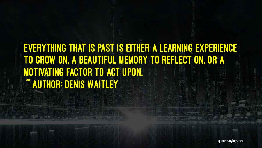 Denis Waitley Quotes: Everything That Is Past Is Either A Learning Experience To Grow On, A Beautiful Memory To Reflect On, Or A