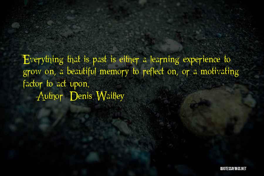 Denis Waitley Quotes: Everything That Is Past Is Either A Learning Experience To Grow On, A Beautiful Memory To Reflect On, Or A