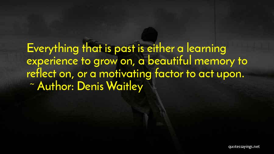 Denis Waitley Quotes: Everything That Is Past Is Either A Learning Experience To Grow On, A Beautiful Memory To Reflect On, Or A