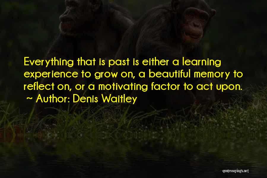 Denis Waitley Quotes: Everything That Is Past Is Either A Learning Experience To Grow On, A Beautiful Memory To Reflect On, Or A