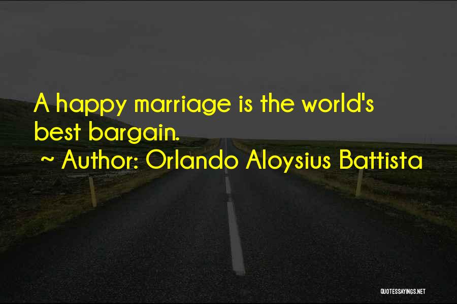 Orlando Aloysius Battista Quotes: A Happy Marriage Is The World's Best Bargain.