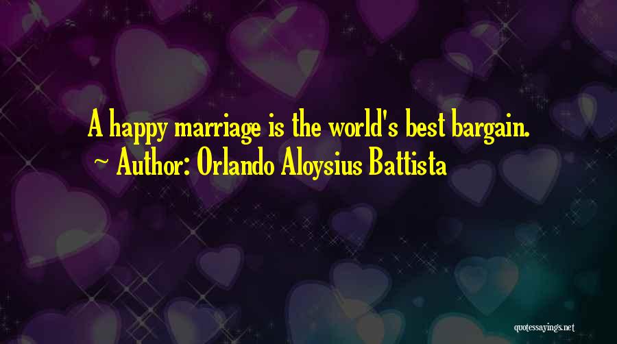 Orlando Aloysius Battista Quotes: A Happy Marriage Is The World's Best Bargain.