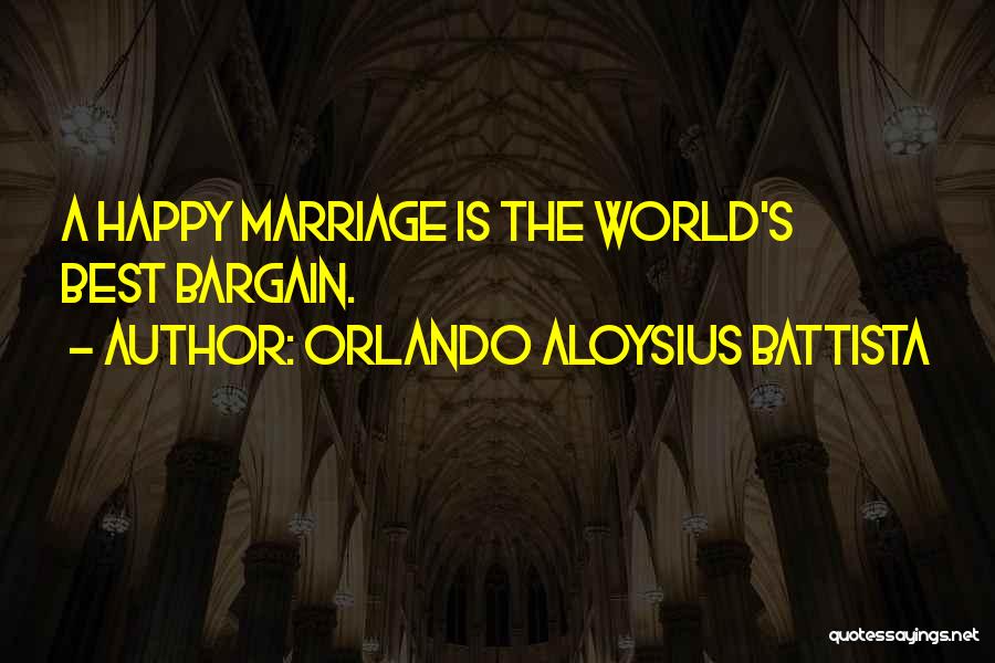 Orlando Aloysius Battista Quotes: A Happy Marriage Is The World's Best Bargain.