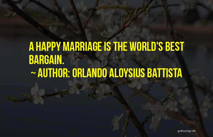 Orlando Aloysius Battista Quotes: A Happy Marriage Is The World's Best Bargain.