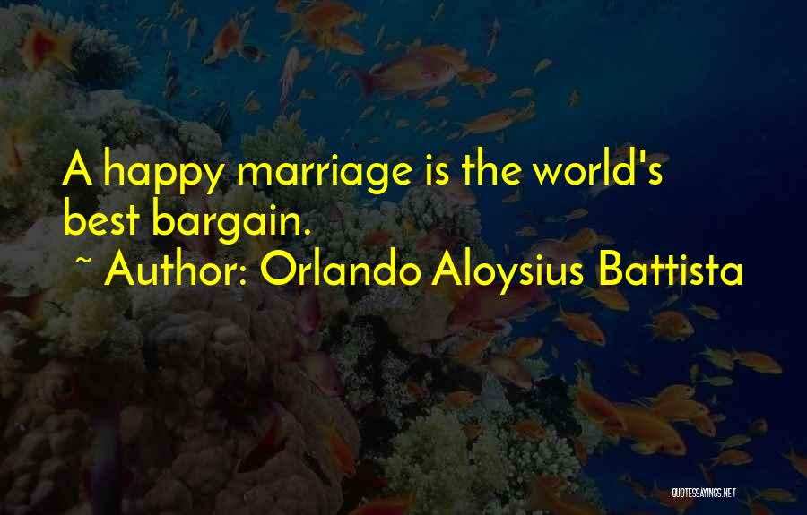 Orlando Aloysius Battista Quotes: A Happy Marriage Is The World's Best Bargain.