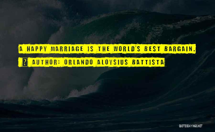 Orlando Aloysius Battista Quotes: A Happy Marriage Is The World's Best Bargain.