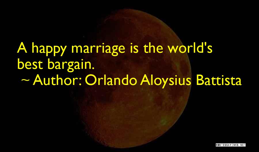 Orlando Aloysius Battista Quotes: A Happy Marriage Is The World's Best Bargain.