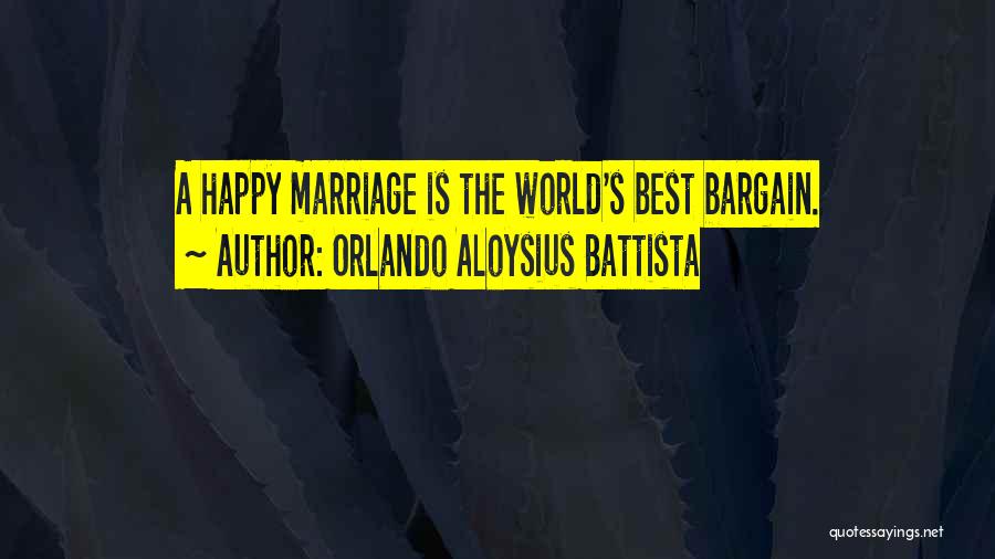 Orlando Aloysius Battista Quotes: A Happy Marriage Is The World's Best Bargain.