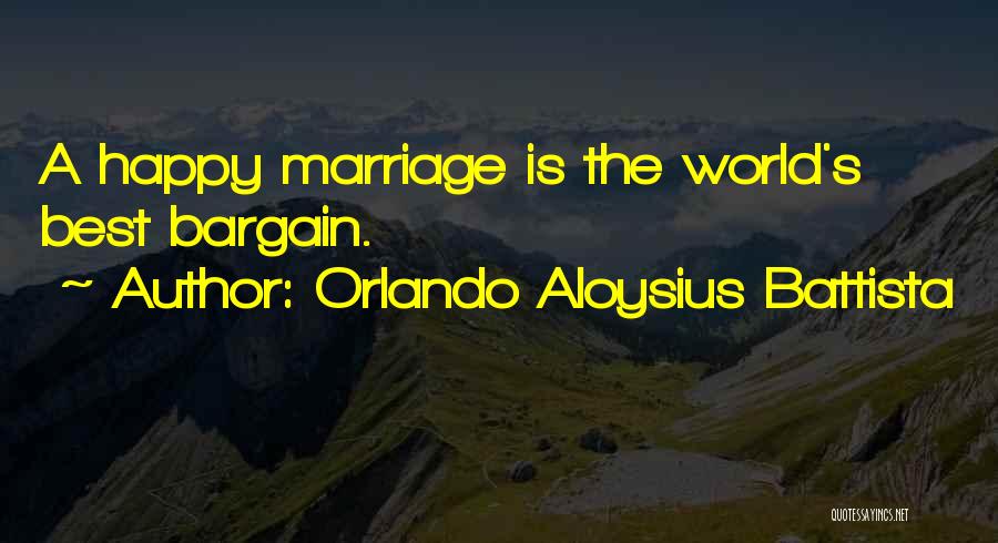 Orlando Aloysius Battista Quotes: A Happy Marriage Is The World's Best Bargain.