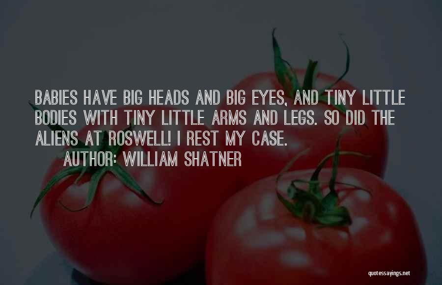 William Shatner Quotes: Babies Have Big Heads And Big Eyes, And Tiny Little Bodies With Tiny Little Arms And Legs. So Did The