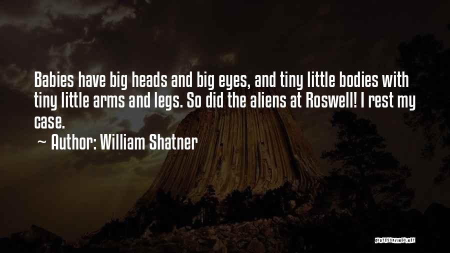 William Shatner Quotes: Babies Have Big Heads And Big Eyes, And Tiny Little Bodies With Tiny Little Arms And Legs. So Did The