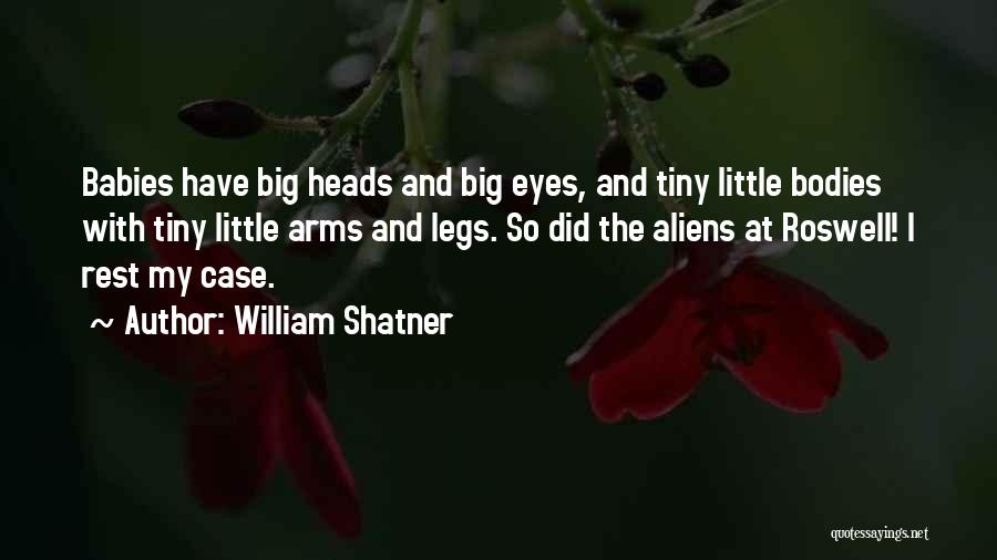 William Shatner Quotes: Babies Have Big Heads And Big Eyes, And Tiny Little Bodies With Tiny Little Arms And Legs. So Did The