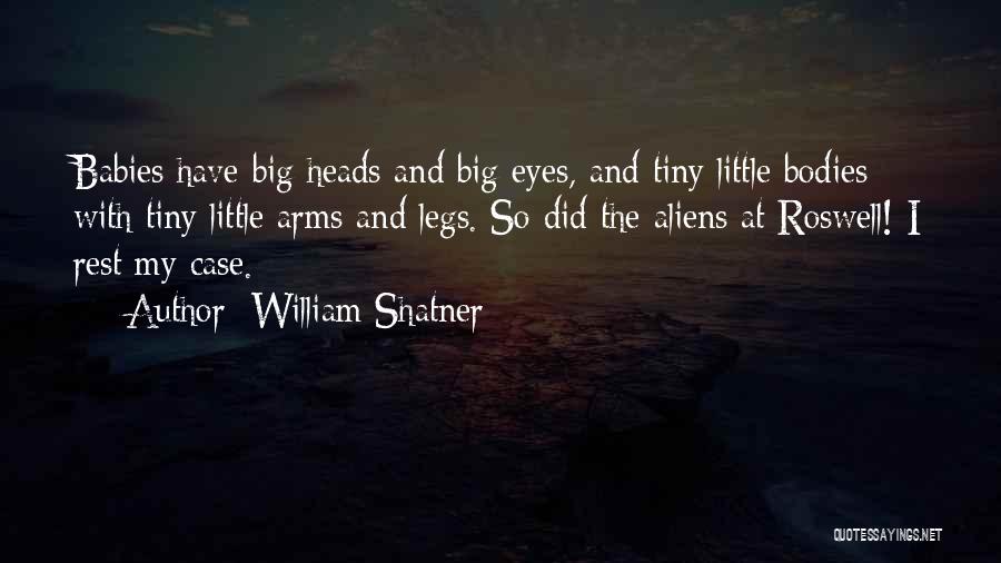 William Shatner Quotes: Babies Have Big Heads And Big Eyes, And Tiny Little Bodies With Tiny Little Arms And Legs. So Did The