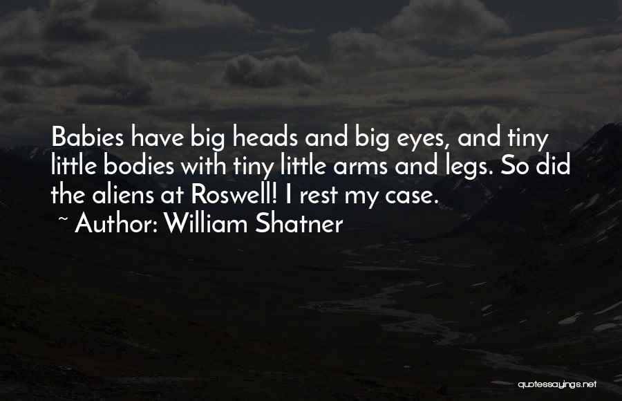 William Shatner Quotes: Babies Have Big Heads And Big Eyes, And Tiny Little Bodies With Tiny Little Arms And Legs. So Did The