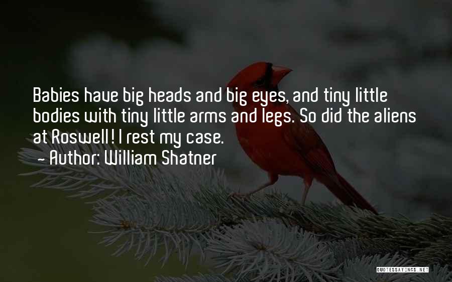 William Shatner Quotes: Babies Have Big Heads And Big Eyes, And Tiny Little Bodies With Tiny Little Arms And Legs. So Did The