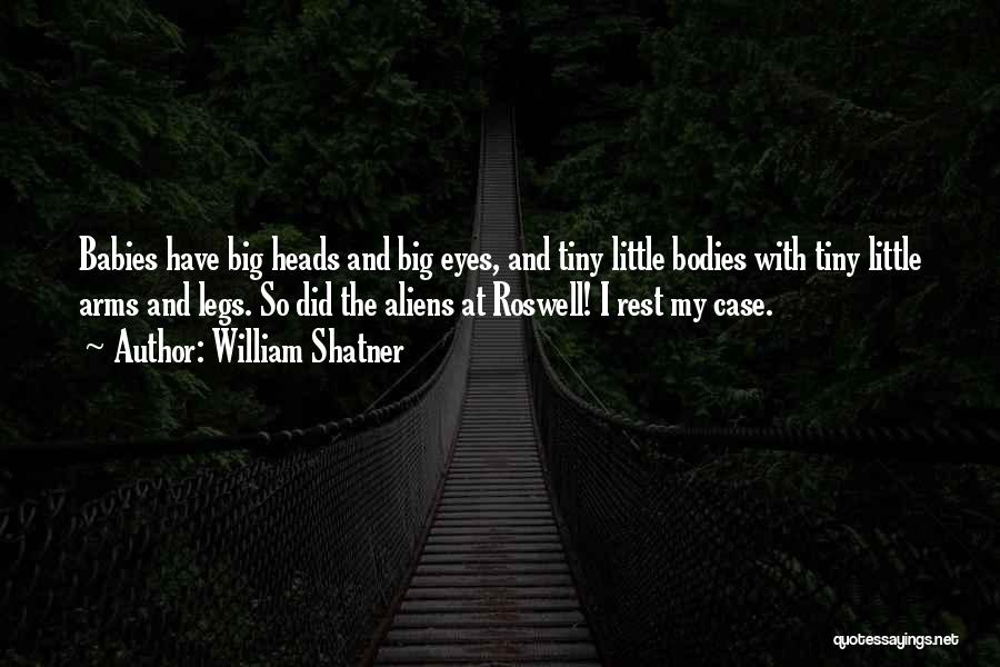 William Shatner Quotes: Babies Have Big Heads And Big Eyes, And Tiny Little Bodies With Tiny Little Arms And Legs. So Did The
