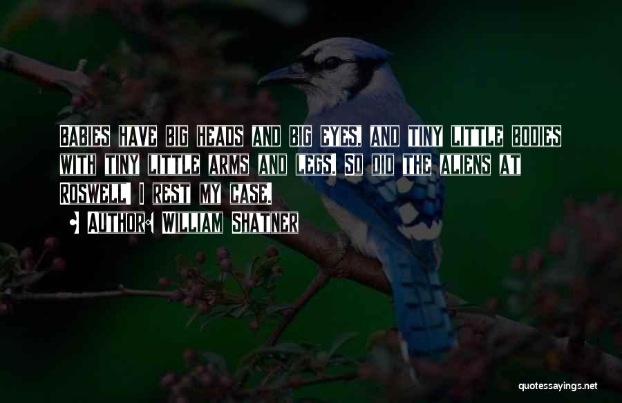 William Shatner Quotes: Babies Have Big Heads And Big Eyes, And Tiny Little Bodies With Tiny Little Arms And Legs. So Did The