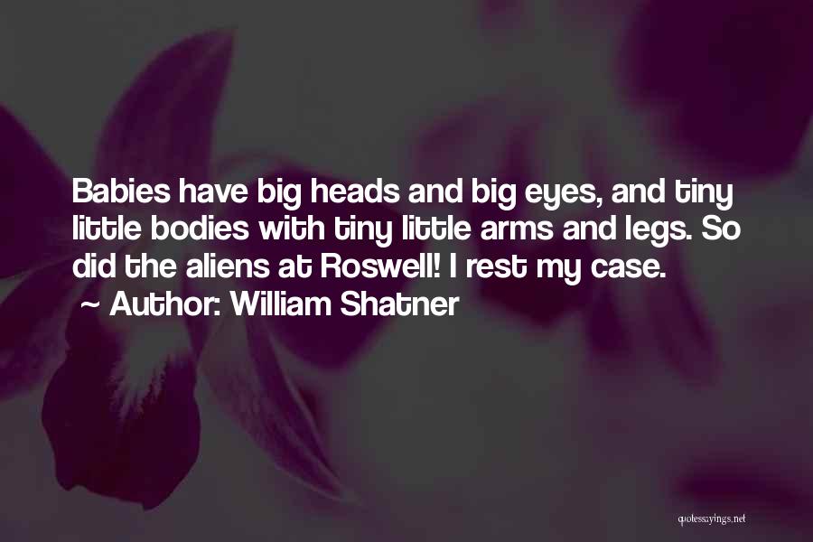 William Shatner Quotes: Babies Have Big Heads And Big Eyes, And Tiny Little Bodies With Tiny Little Arms And Legs. So Did The