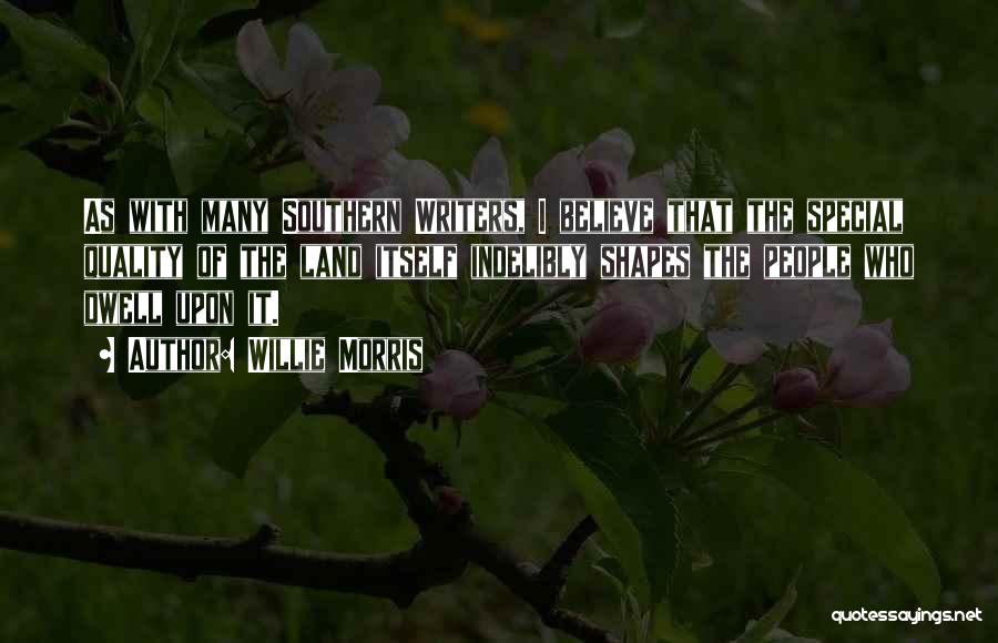 Willie Morris Quotes: As With Many Southern Writers, I Believe That The Special Quality Of The Land Itself Indelibly Shapes The People Who