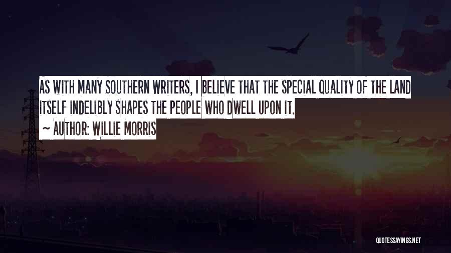 Willie Morris Quotes: As With Many Southern Writers, I Believe That The Special Quality Of The Land Itself Indelibly Shapes The People Who