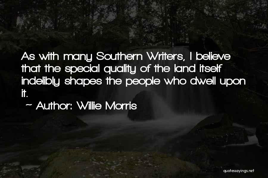 Willie Morris Quotes: As With Many Southern Writers, I Believe That The Special Quality Of The Land Itself Indelibly Shapes The People Who