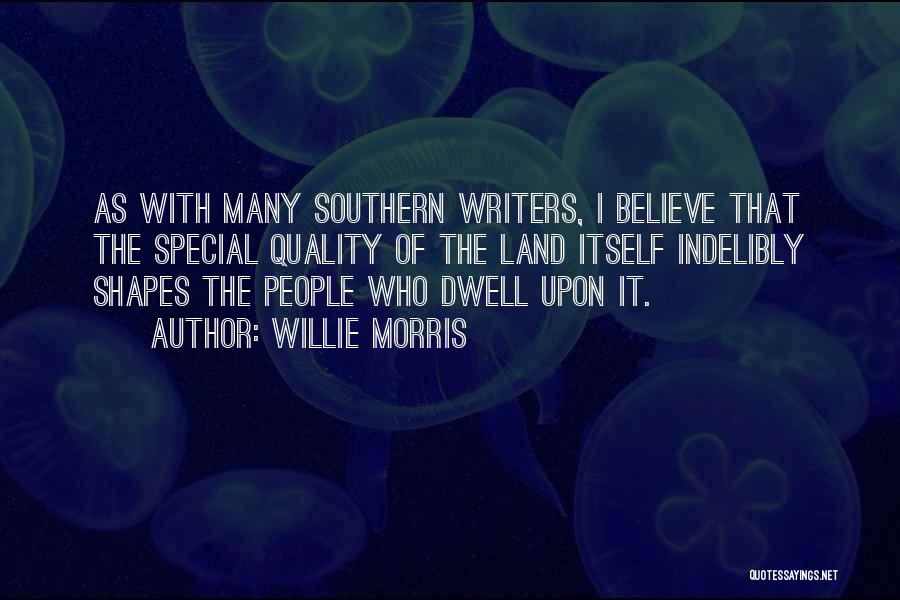 Willie Morris Quotes: As With Many Southern Writers, I Believe That The Special Quality Of The Land Itself Indelibly Shapes The People Who