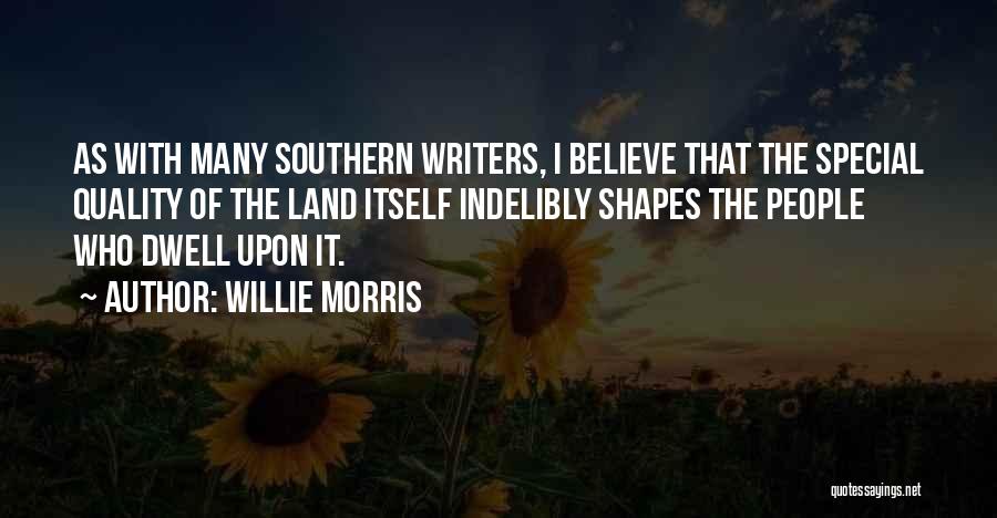 Willie Morris Quotes: As With Many Southern Writers, I Believe That The Special Quality Of The Land Itself Indelibly Shapes The People Who