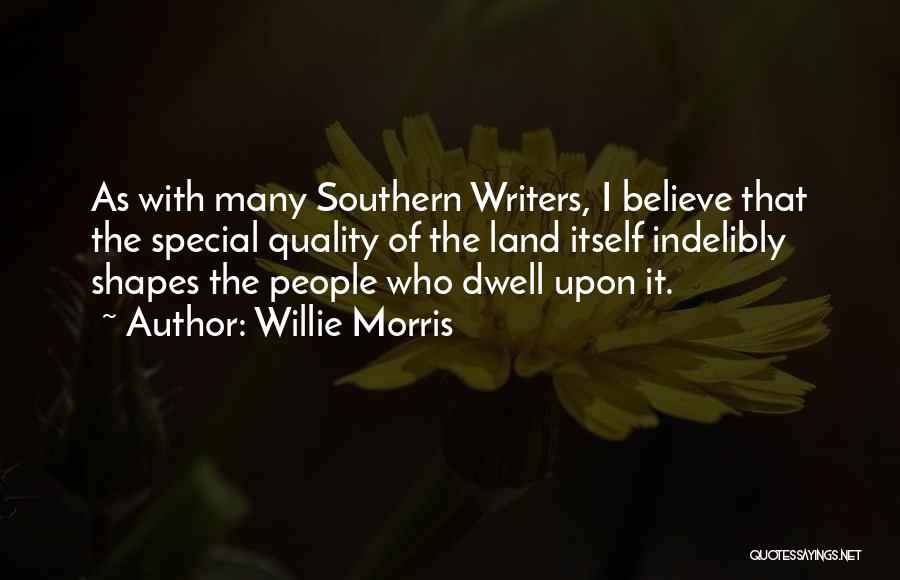 Willie Morris Quotes: As With Many Southern Writers, I Believe That The Special Quality Of The Land Itself Indelibly Shapes The People Who