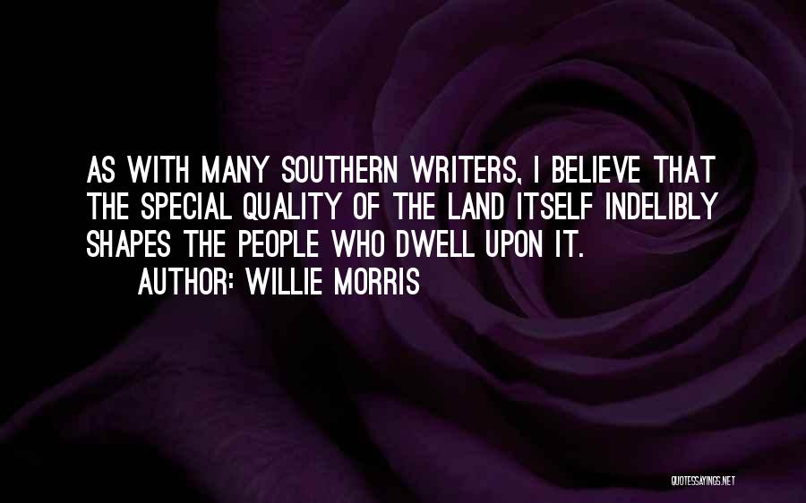 Willie Morris Quotes: As With Many Southern Writers, I Believe That The Special Quality Of The Land Itself Indelibly Shapes The People Who