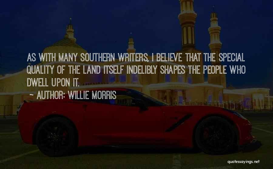 Willie Morris Quotes: As With Many Southern Writers, I Believe That The Special Quality Of The Land Itself Indelibly Shapes The People Who