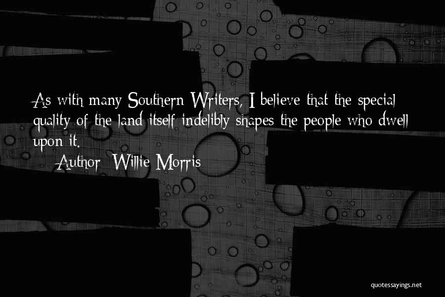 Willie Morris Quotes: As With Many Southern Writers, I Believe That The Special Quality Of The Land Itself Indelibly Shapes The People Who