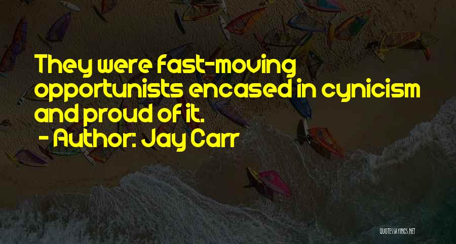 Jay Carr Quotes: They Were Fast-moving Opportunists Encased In Cynicism And Proud Of It.