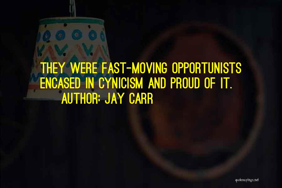 Jay Carr Quotes: They Were Fast-moving Opportunists Encased In Cynicism And Proud Of It.