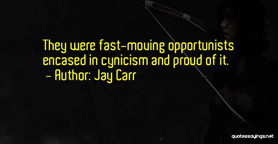 Jay Carr Quotes: They Were Fast-moving Opportunists Encased In Cynicism And Proud Of It.
