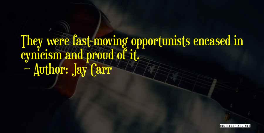 Jay Carr Quotes: They Were Fast-moving Opportunists Encased In Cynicism And Proud Of It.