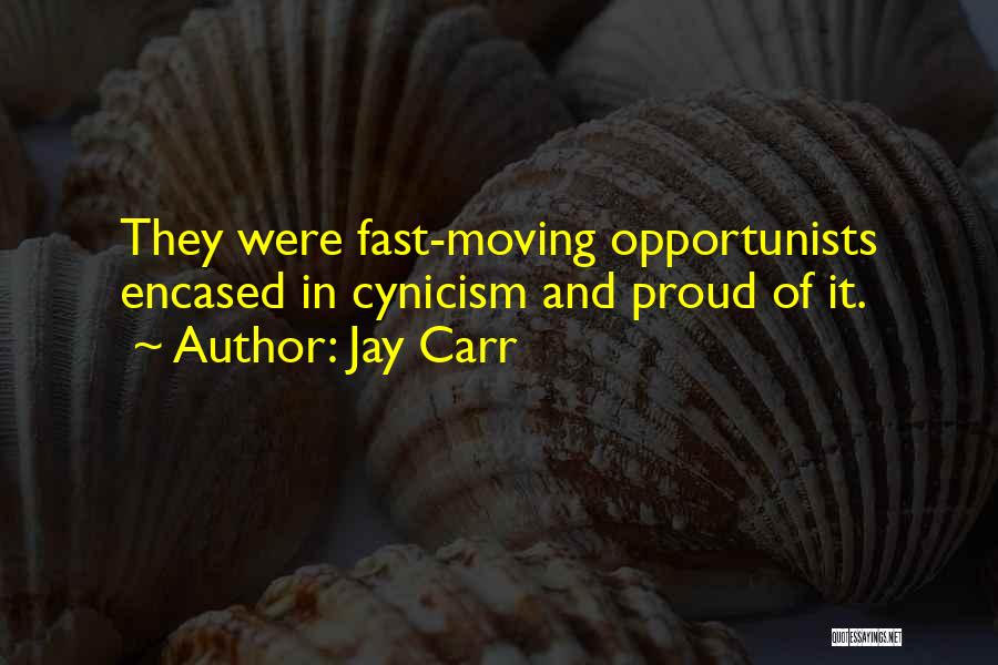 Jay Carr Quotes: They Were Fast-moving Opportunists Encased In Cynicism And Proud Of It.