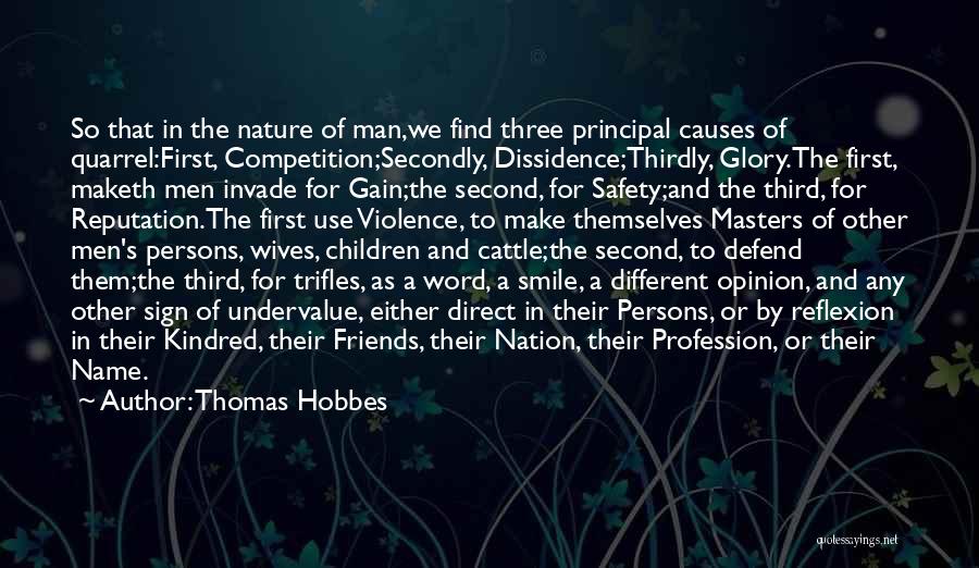 Thomas Hobbes Quotes: So That In The Nature Of Man,we Find Three Principal Causes Of Quarrel:first, Competition;secondly, Dissidence;thirdly, Glory.the First, Maketh Men Invade