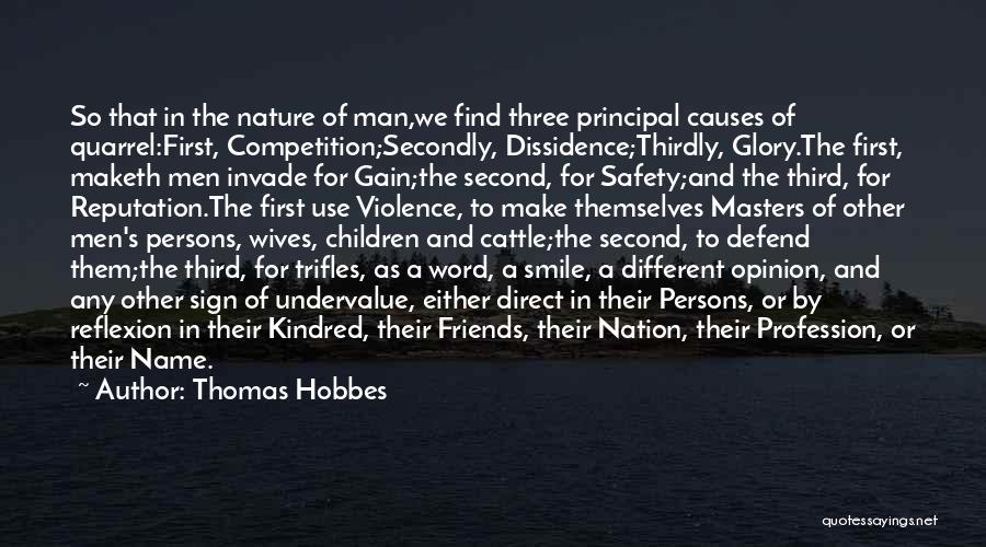 Thomas Hobbes Quotes: So That In The Nature Of Man,we Find Three Principal Causes Of Quarrel:first, Competition;secondly, Dissidence;thirdly, Glory.the First, Maketh Men Invade