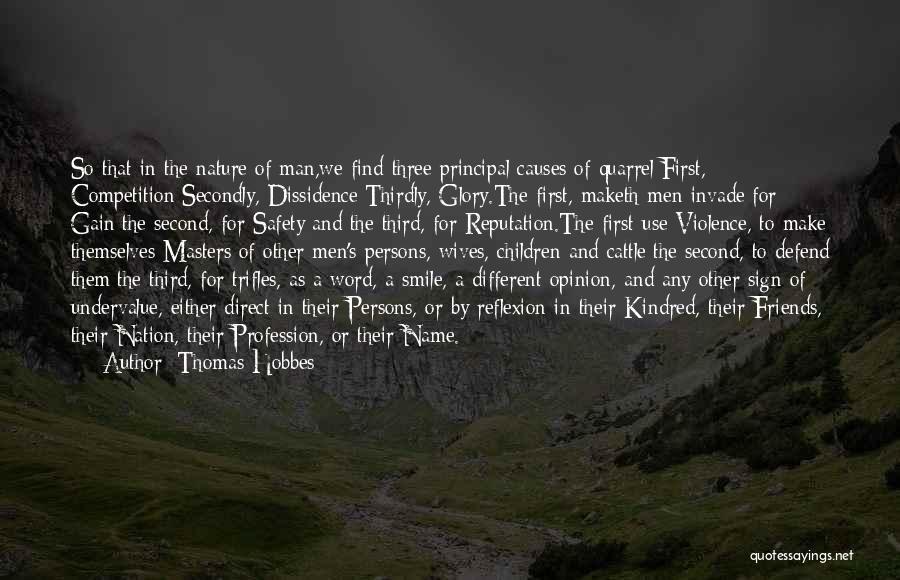 Thomas Hobbes Quotes: So That In The Nature Of Man,we Find Three Principal Causes Of Quarrel:first, Competition;secondly, Dissidence;thirdly, Glory.the First, Maketh Men Invade