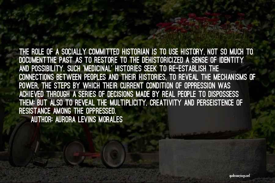 Aurora Levins Morales Quotes: The Role Of A Socially Committed Historian Is To Use History, Not So Much To Documentthe Past As To Restore