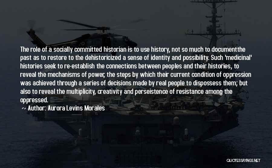 Aurora Levins Morales Quotes: The Role Of A Socially Committed Historian Is To Use History, Not So Much To Documentthe Past As To Restore