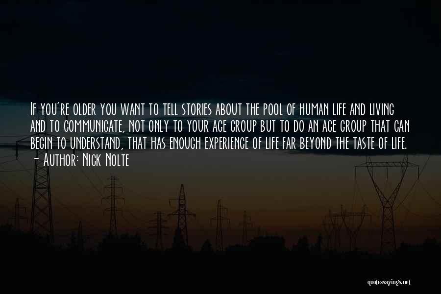 Nick Nolte Quotes: If You're Older You Want To Tell Stories About The Pool Of Human Life And Living And To Communicate, Not