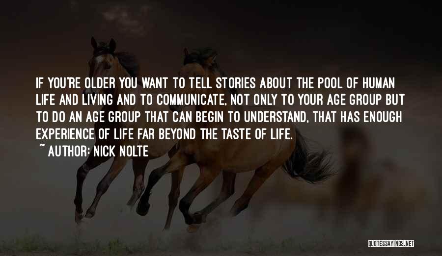 Nick Nolte Quotes: If You're Older You Want To Tell Stories About The Pool Of Human Life And Living And To Communicate, Not